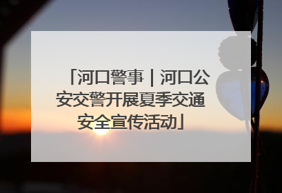 河口警事｜河口公安交警开展夏季交通安全宣传活动