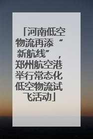 河南低空物流再添“新航线”，郑州航空港举行常态化低空物流试飞活动