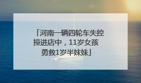 河南一辆四轮车失控撞进店中，11岁女孩勇救1岁半妹妹
