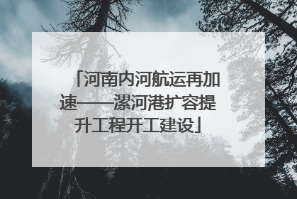 河南内河航运再加速——漯河港扩容提升工程开工建设