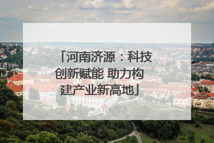 河南济源：科技创新赋能 助力构建产业新高地