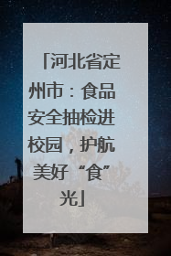 河北省定州市：食品安全抽检进校园，护航美好“食”光