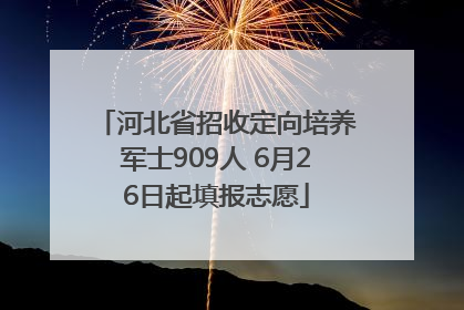 河北省招收定向培养军士909人 6月26日起填报志愿