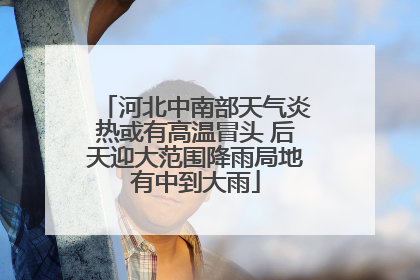河北中南部天气炎热或有高温冒头 后天迎大范围降雨局地有中到大雨