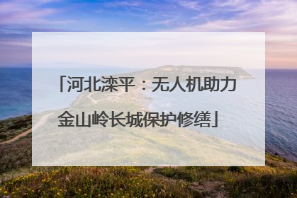 河北滦平：无人机助力金山岭长城保护修缮