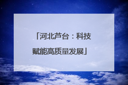 河北芦台：科技赋能高质量发展