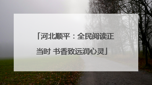 河北顺平：全民阅读正当时 书香致远润心灵