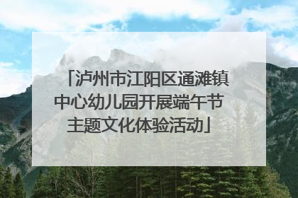 泸州市江阳区通滩镇中心幼儿园开展端午节主题文化体验活动