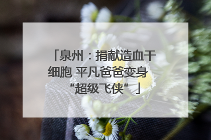 泉州：捐献造血干细胞 平凡爸爸变身“超级飞侠”