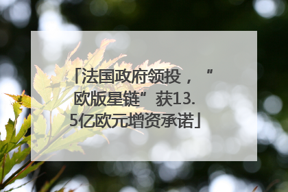法国政府领投，“欧版星链”获13.5亿欧元增资承诺