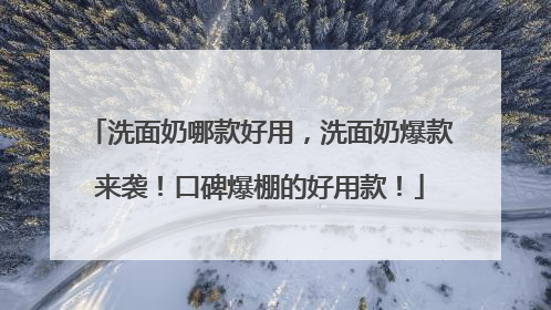 洗面奶哪款好用，洗面奶爆款来袭！口碑爆棚的好用款！