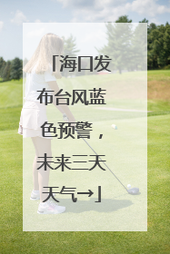 海口发布台风蓝色预警，未来三天天气→