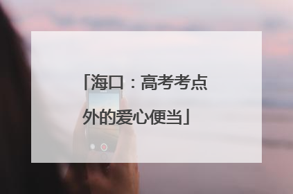 海口：高考考点外的爱心便当
