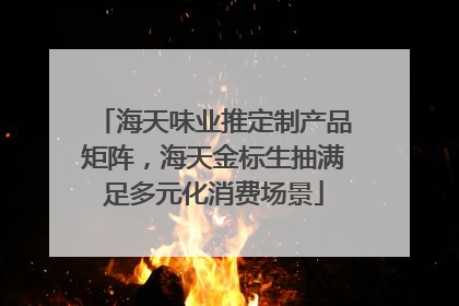 海天味业推定制产品矩阵，海天金标生抽满足多元化消费场景