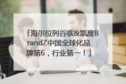 海尔位列谷歌&凯度BrandZ中国全球化品牌第6，行业第一！