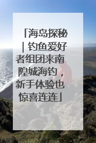海岛探秘｜钓鱼爱好者组团来南隍城海钓，新手体验也惊喜连连