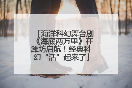 海洋科幻舞台剧《海底两万里》在潍坊启航！经典科幻“活”起来了