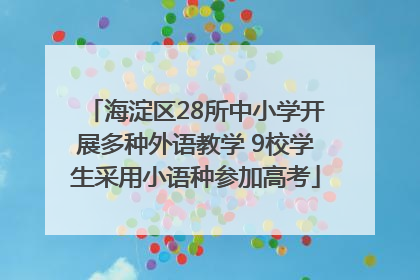 海淀区28所中小学开展多种外语教学 9校学生采用小语种参加高考