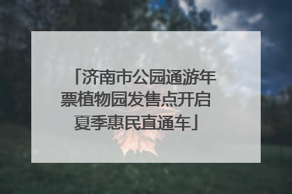 济南市公园通游年票植物园发售点开启夏季惠民直通车