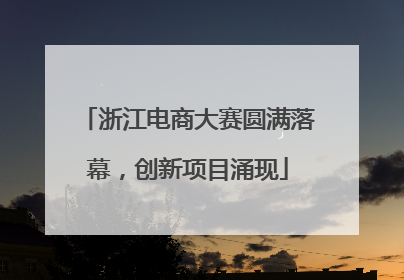 浙江电商大赛圆满落幕，创新项目涌现