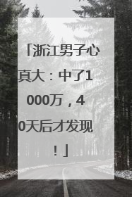 浙江男子心真大：中了1000万，40天后才发现！