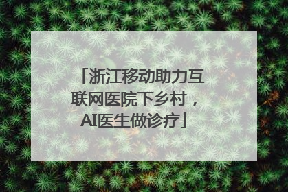 浙江移动助力互联网医院下乡村，AI医生做诊疗