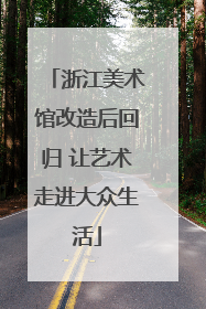 浙江美术馆改造后回归 让艺术走进大众生活