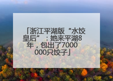 浙江平湖版“水饺皇后”：她来平湖8年，包出了7000000只饺子