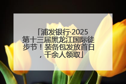 浦发银行·2025第十三届黑龙江国际徒步节！装备包发放首日，千余人领取