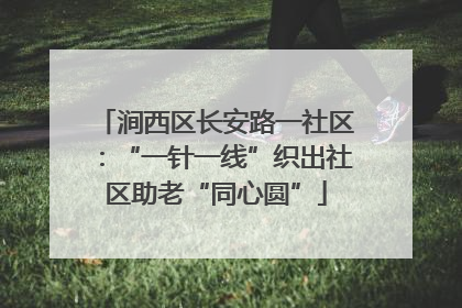 涧西区长安路一社区：“一针一线”织出社区助老“同心圆”