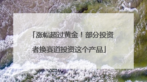 涨幅超过黄金！部分投资者换赛道投资这个产品