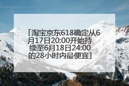 淘宝京东618确定从6月17日20:00开始持续至6月18日24:00的28小时内最便宜