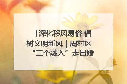 深化移风易俗 倡树文明新风｜周村区“三个融入”走出婚俗改革新路子