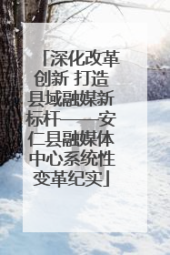 深化改革创新 打造县域融媒新标杆——安仁县融媒体中心系统性变革纪实
