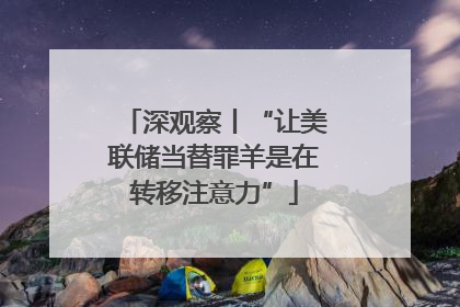深观察丨“让美联储当替罪羊是在转移注意力”