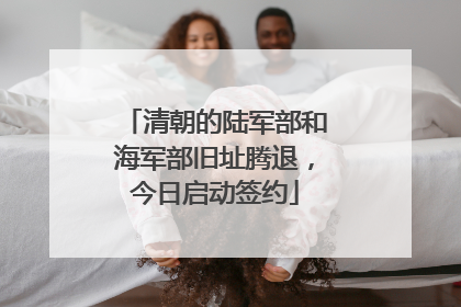 清朝的陆军部和海军部旧址腾退，今日启动签约