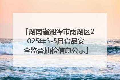 湖南省湘潭市雨湖区2025年3-5月食品安全监督抽检信息公示