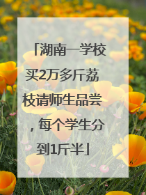 湖南一学校买2万多斤荔枝请师生品尝，每个学生分到1斤半