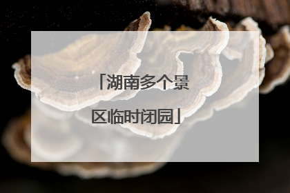 湖南多个景区临时闭园