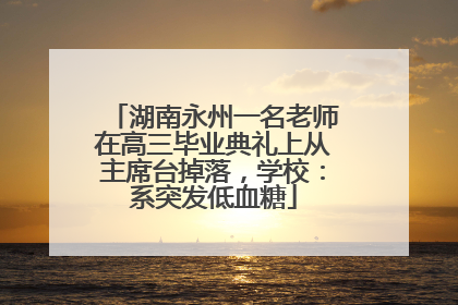 湖南永州一名老师在高三毕业典礼上从主席台掉落，学校：系突发低血糖