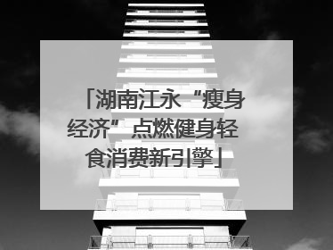 湖南江永“瘦身经济”点燃健身轻食消费新引擎