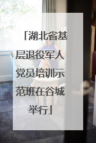 湖北省基层退役军人党员培训示范班在谷城举行