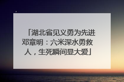 湖北省见义勇为先进邓章明：六米深水勇救人，生死瞬间显大爱