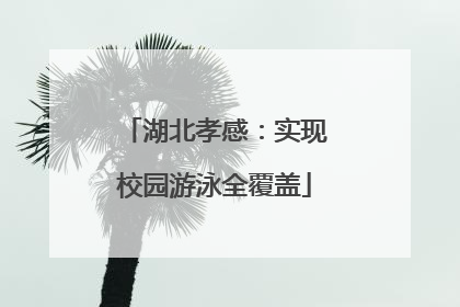 湖北孝感：实现校园游泳全覆盖