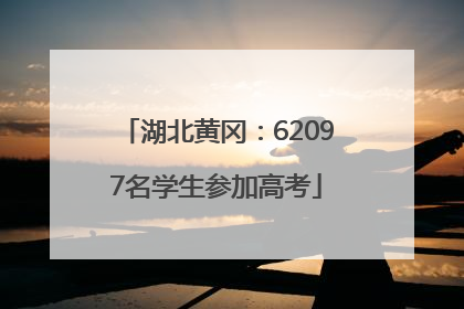 湖北黄冈：62097名学生参加高考