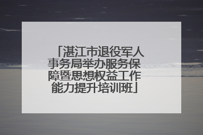湛江市退役军人事务局举办服务保障暨思想权益工作能力提升培训班