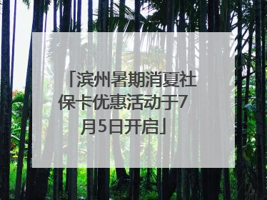 滨州暑期消夏社保卡优惠活动于7月5日开启