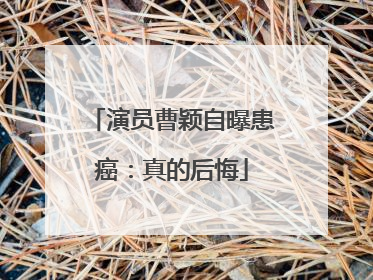 演员曹颖自曝患癌：真的后悔