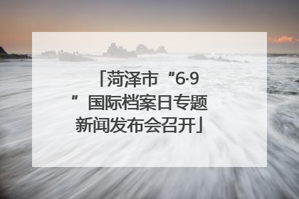 菏泽市“6·9”国际档案日专题新闻发布会召开