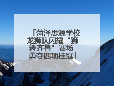 菏泽思源学校龙狮队闪耀“狮舞齐鲁”赛场 勇夺四项桂冠